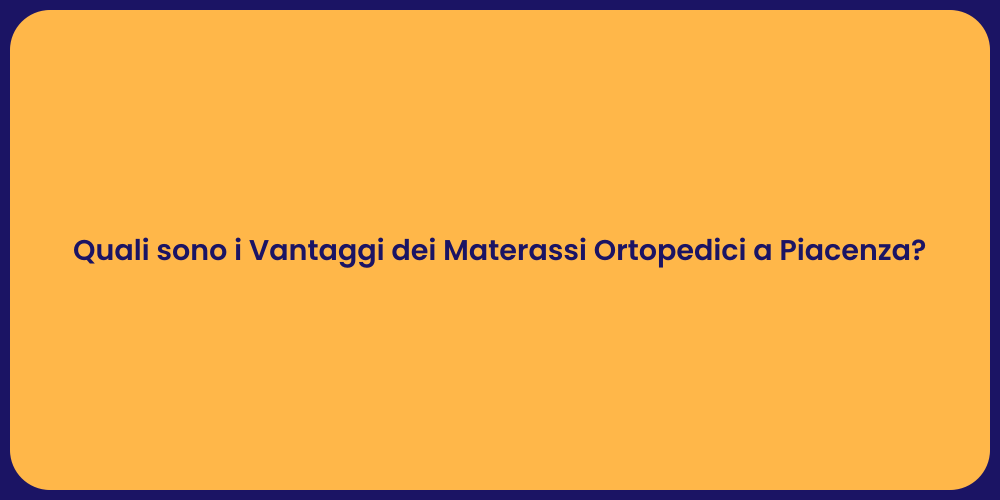 Quali sono i Vantaggi dei Materassi Ortopedici a Piacenza?