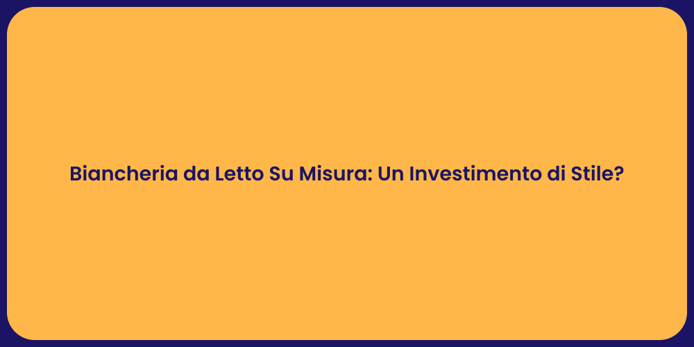 Biancheria da Letto Su Misura: Un Investimento di Stile?