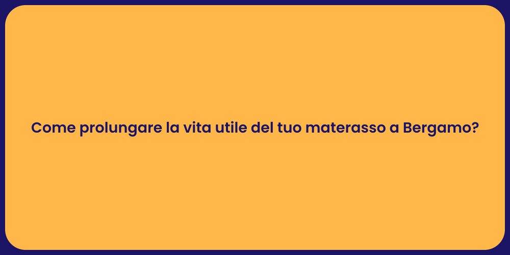 Come prolungare la vita utile del tuo materasso a Bergamo?