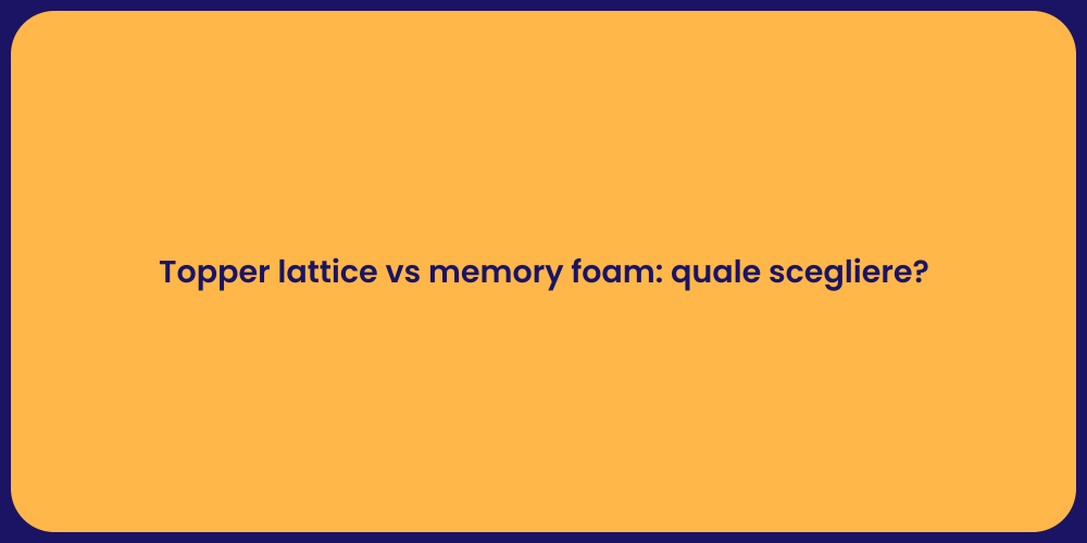 Topper lattice vs memory foam: quale scegliere?