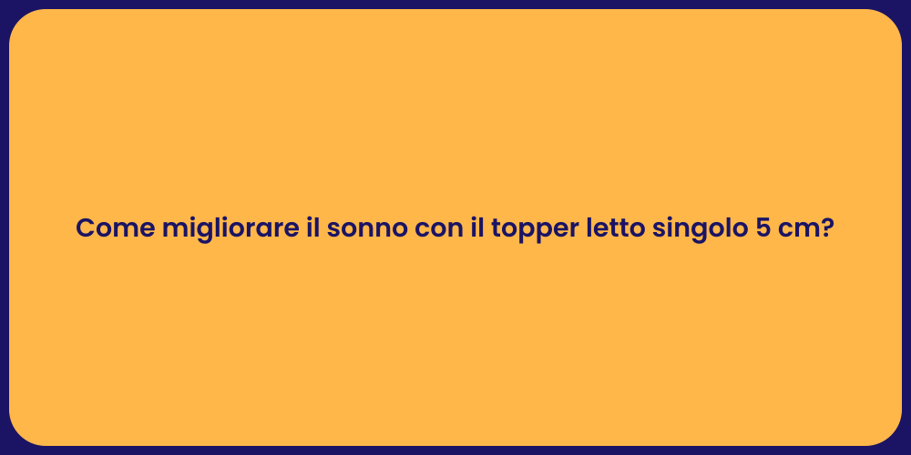 Come migliorare il sonno con il topper letto singolo 5 cm?