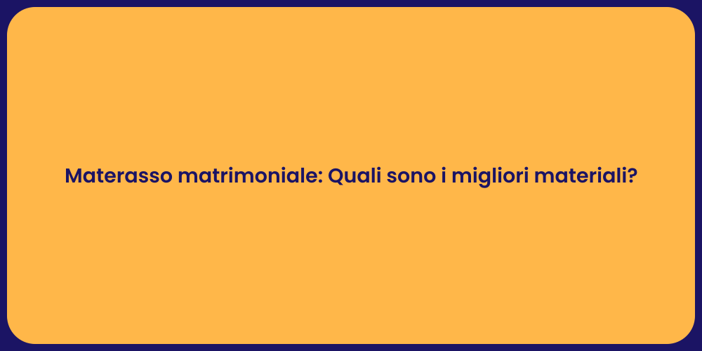 Materasso matrimoniale: Quali sono i migliori materiali?