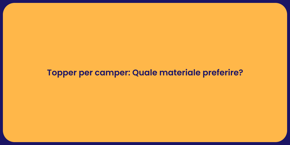 Topper per camper: Quale materiale preferire?
