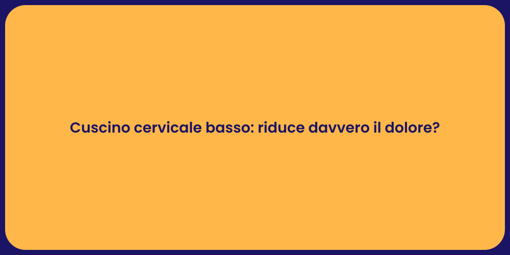 Cuscino cervicale basso: riduce davvero il dolore?