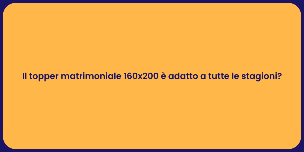 Il topper matrimoniale 160x200 è adatto a tutte le stagioni?