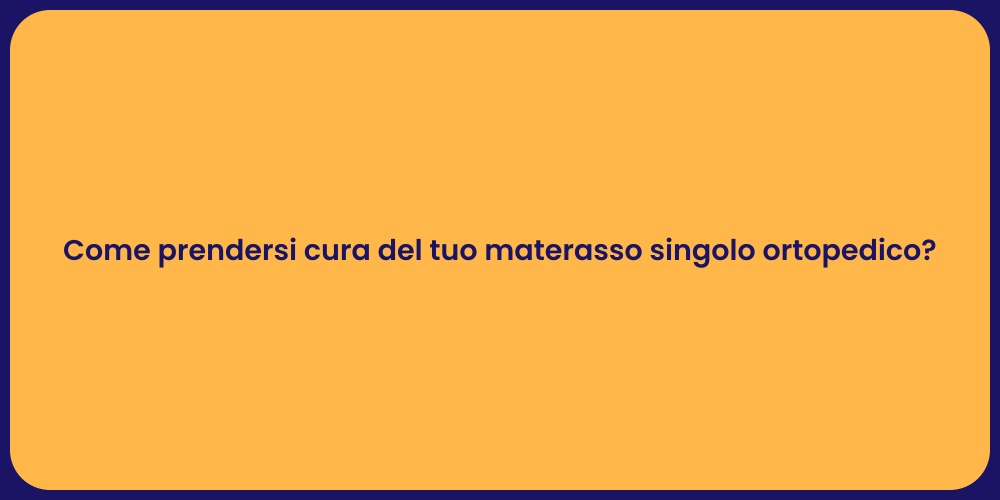 Come prendersi cura del tuo materasso singolo ortopedico?