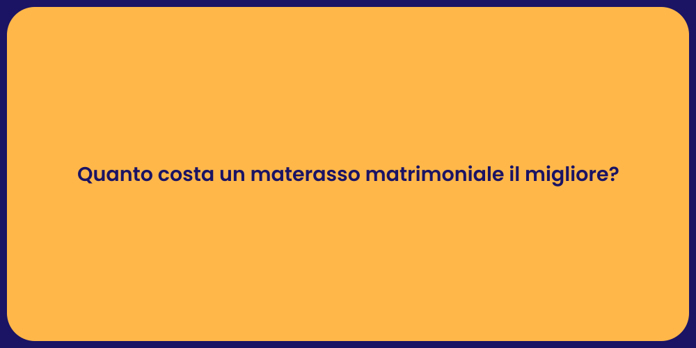 Quanto costa un materasso matrimoniale il migliore?