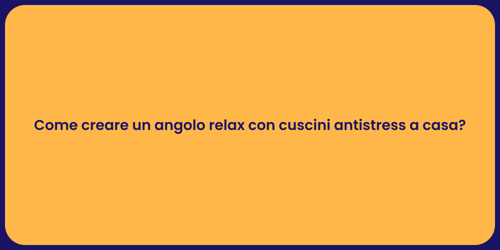 Come creare un angolo relax con cuscini antistress a casa?