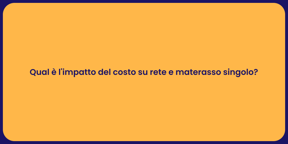 Qual è l'impatto del costo su rete e materasso singolo?