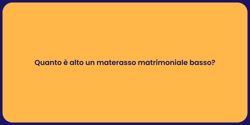 Quanto è alto un materasso matrimoniale basso?