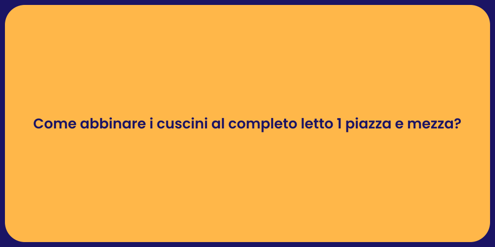 Come abbinare i cuscini al completo letto 1 piazza e mezza?