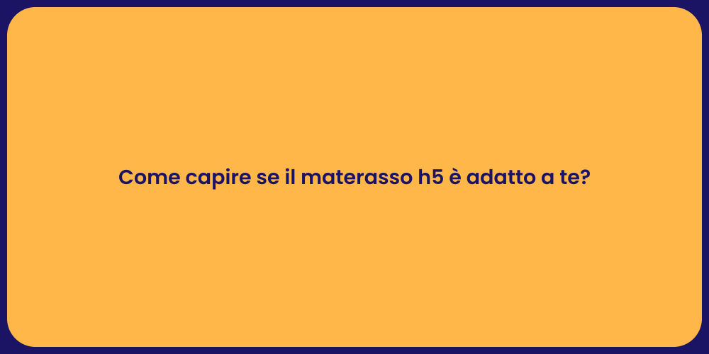 Come capire se il materasso h5 è adatto a te?