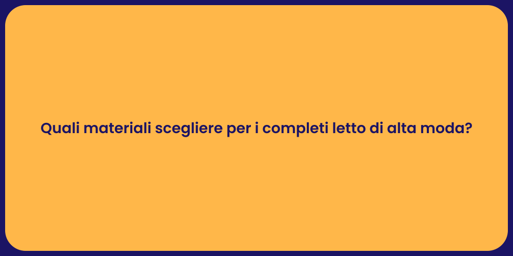 Quali materiali scegliere per i completi letto di alta moda?