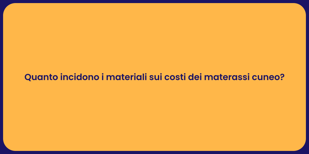 Quanto incidono i materiali sui costi dei materassi cuneo?