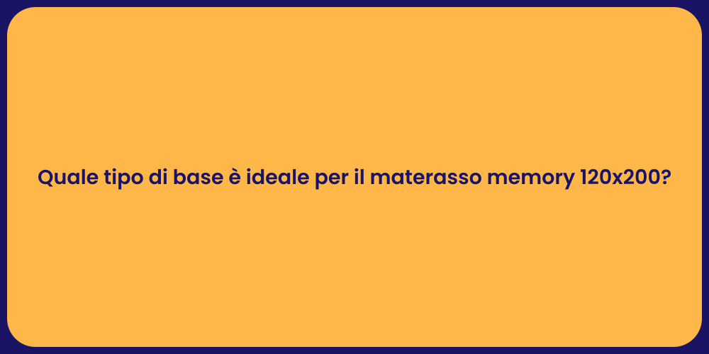 Quale tipo di base è ideale per il materasso memory 120x200?