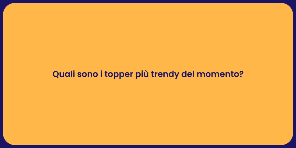 Quali sono i topper più trendy del momento?