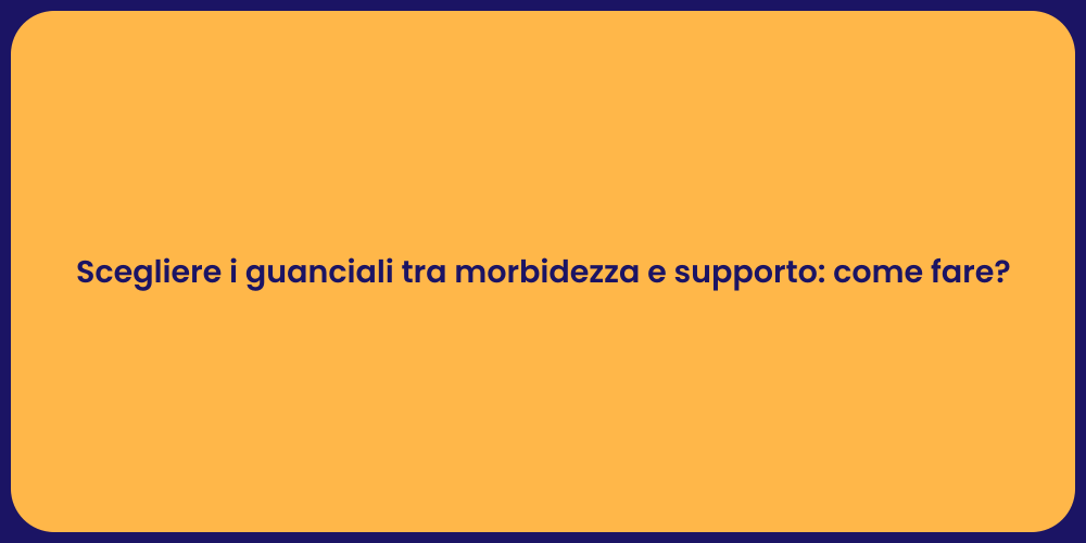 Scegliere i guanciali tra morbidezza e supporto: come fare?