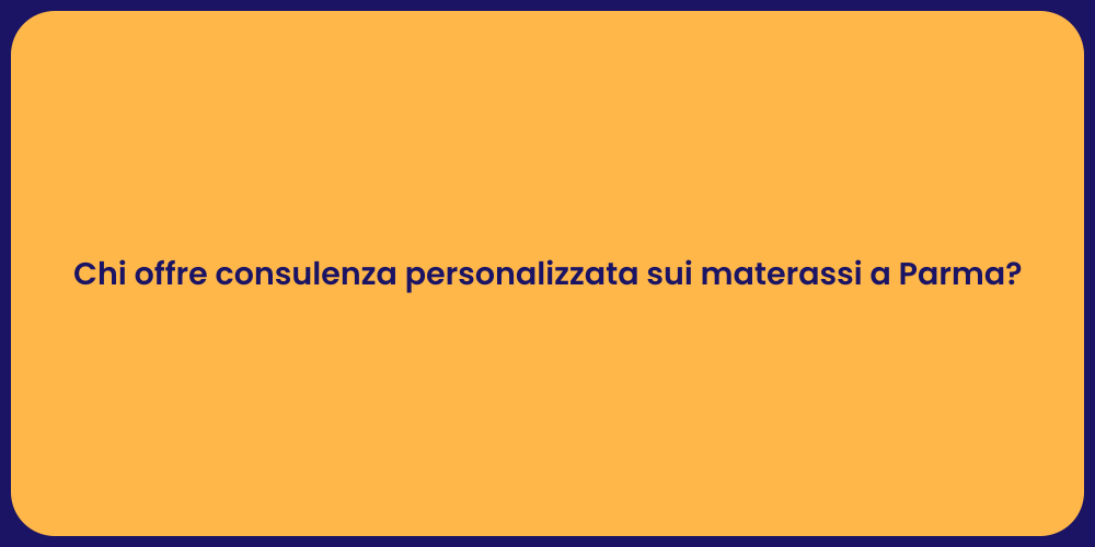 Chi offre consulenza personalizzata sui materassi a Parma?