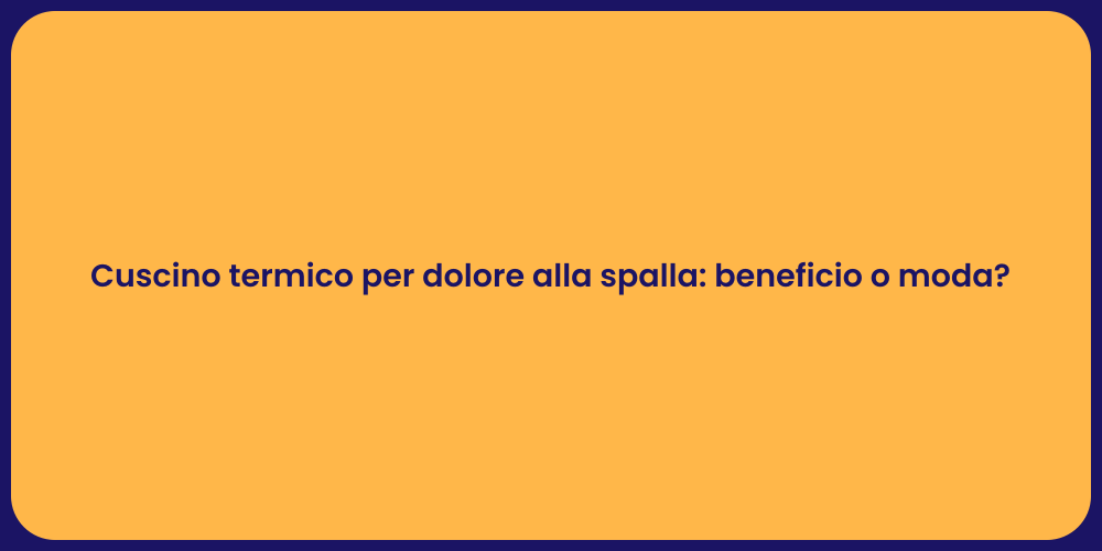 Cuscino termico per dolore alla spalla: beneficio o moda?