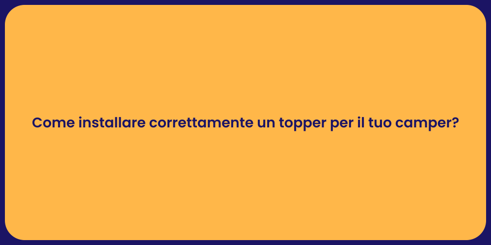 Come installare correttamente un topper per il tuo camper?