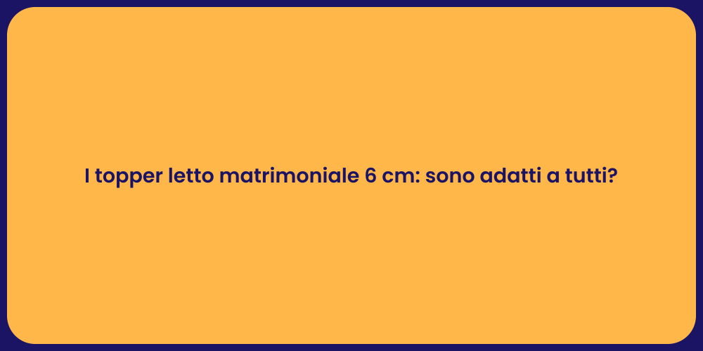 I topper letto matrimoniale 6 cm: sono adatti a tutti?