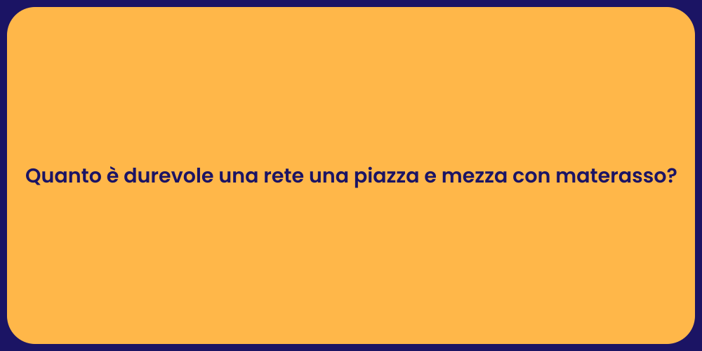 Quanto è durevole una rete una piazza e mezza con materasso?