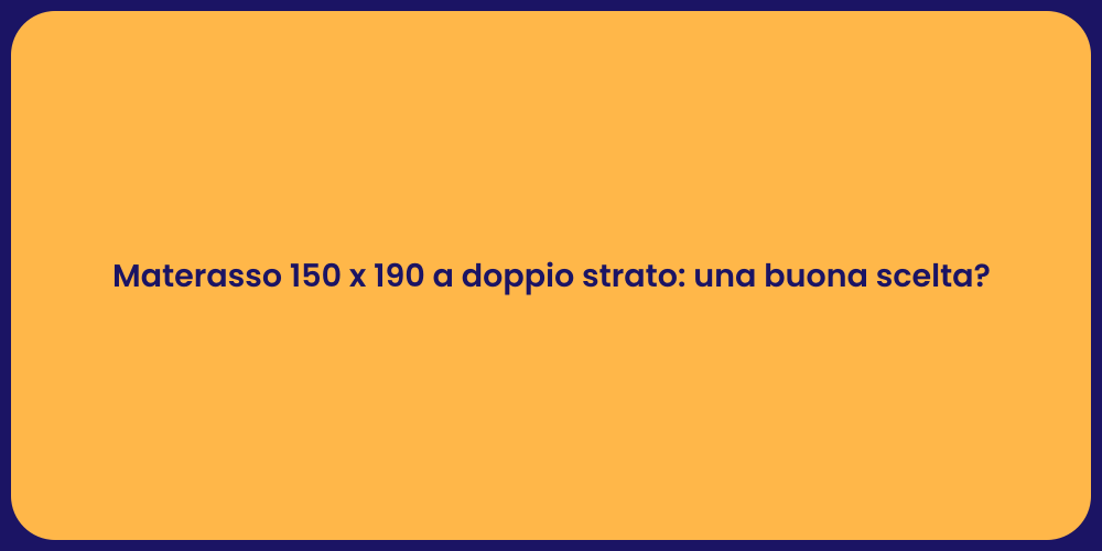 Materasso 150 x 190 a doppio strato: una buona scelta?