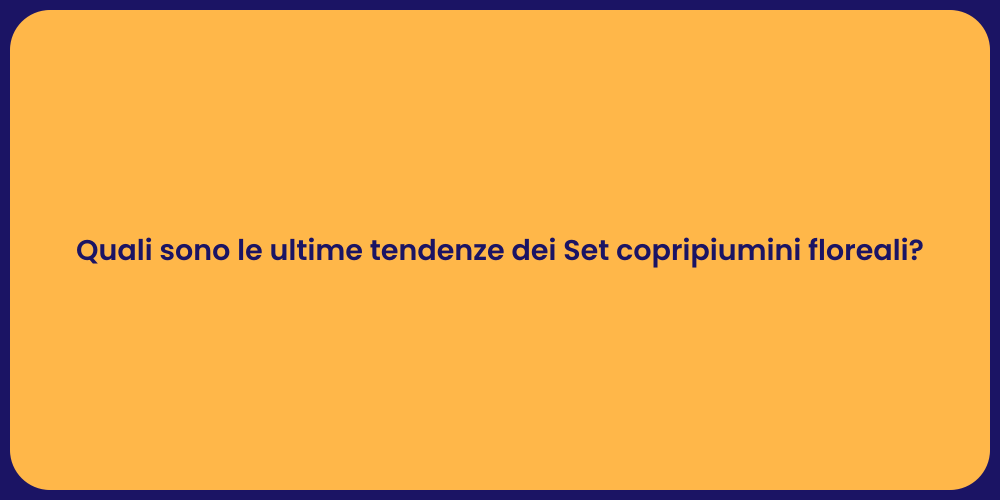Quali sono le ultime tendenze dei Set copripiumini floreali?