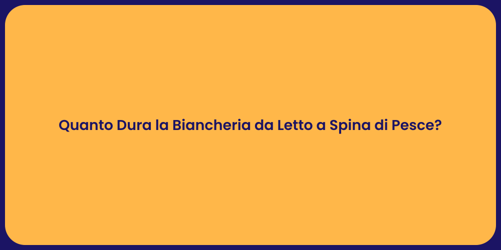 Quanto Dura la Biancheria da Letto a Spina di Pesce?