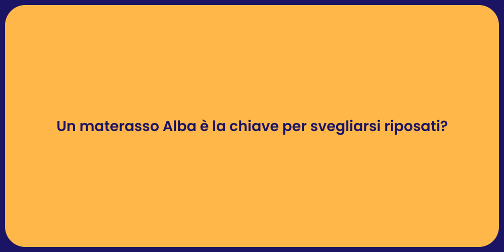 Un materasso Alba è la chiave per svegliarsi riposati?