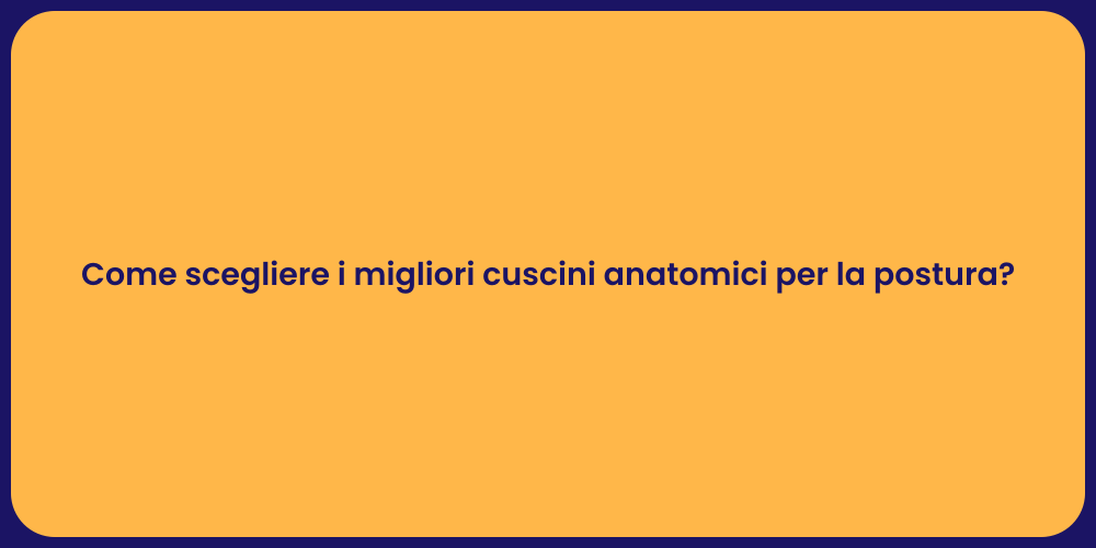 Come scegliere i migliori cuscini anatomici per la postura?