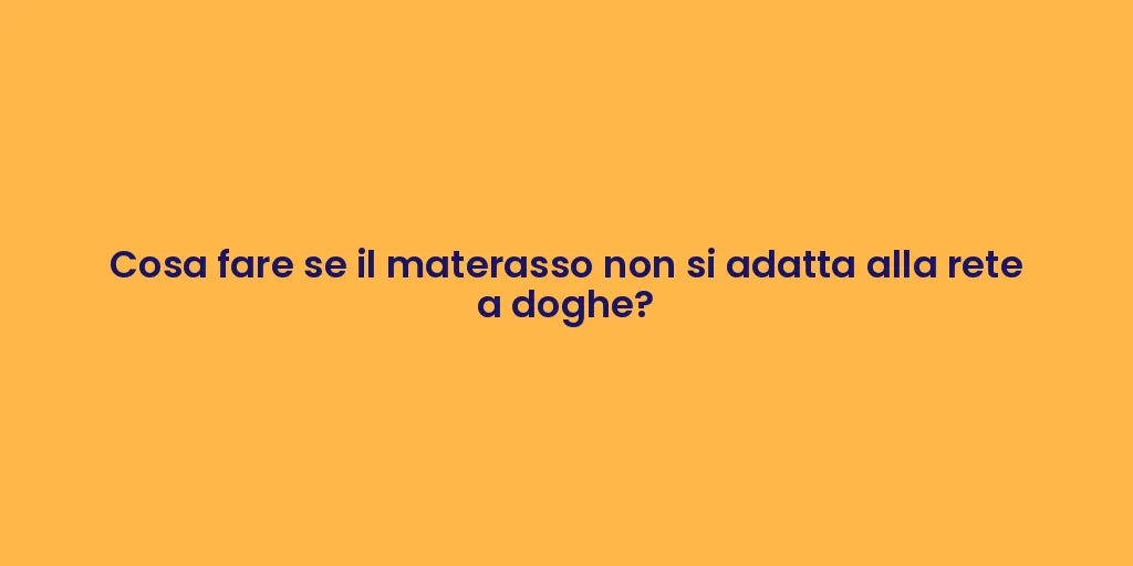 Cosa fare se il materasso non si adatta alla rete a doghe?