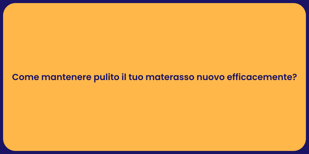 Come mantenere pulito il tuo materasso nuovo efficacemente?