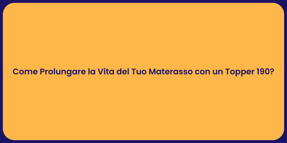 Come Prolungare la Vita del Tuo Materasso con un Topper 190?