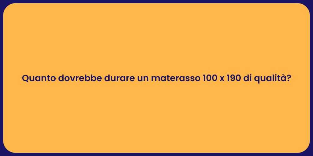 Quanto dovrebbe durare un materasso 100 x 190 di qualità?