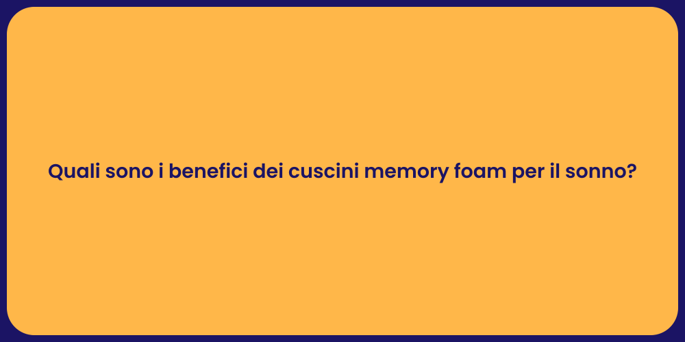 Quali sono i benefici dei cuscini memory foam per il sonno?