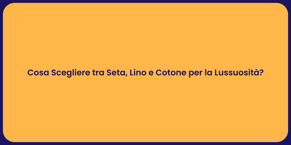 Cosa Scegliere tra Seta, Lino e Cotone per la Lussuosità?