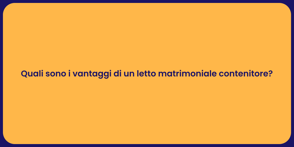 Quali sono i vantaggi di un letto matrimoniale contenitore?