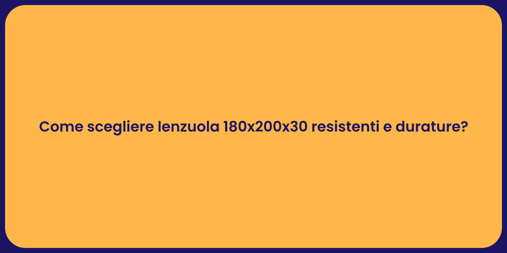 Come scegliere lenzuola 180x200x30 resistenti e durature?