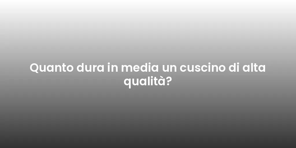 Quanto dura in media un cuscino di alta qualità?