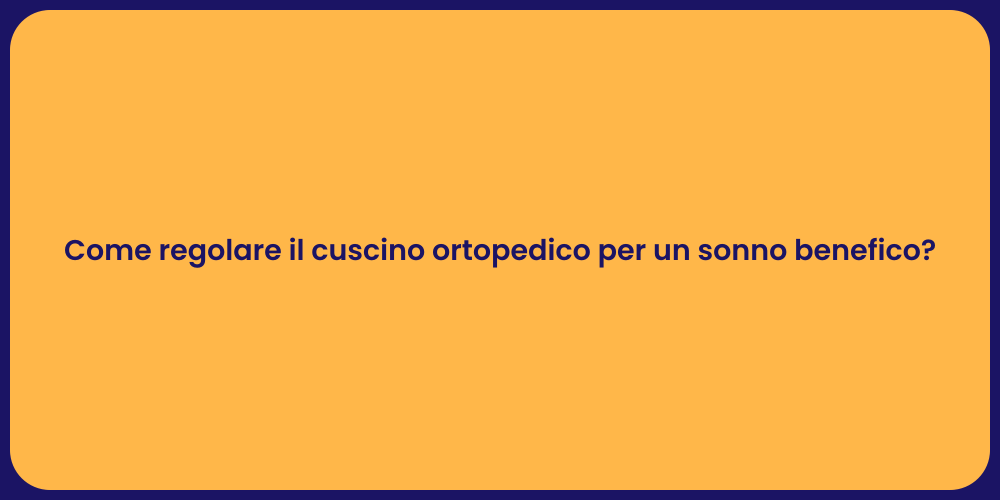 Come regolare il cuscino ortopedico per un sonno benefico?