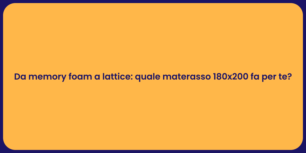 Da memory foam a lattice: quale materasso 180x200 fa per te?