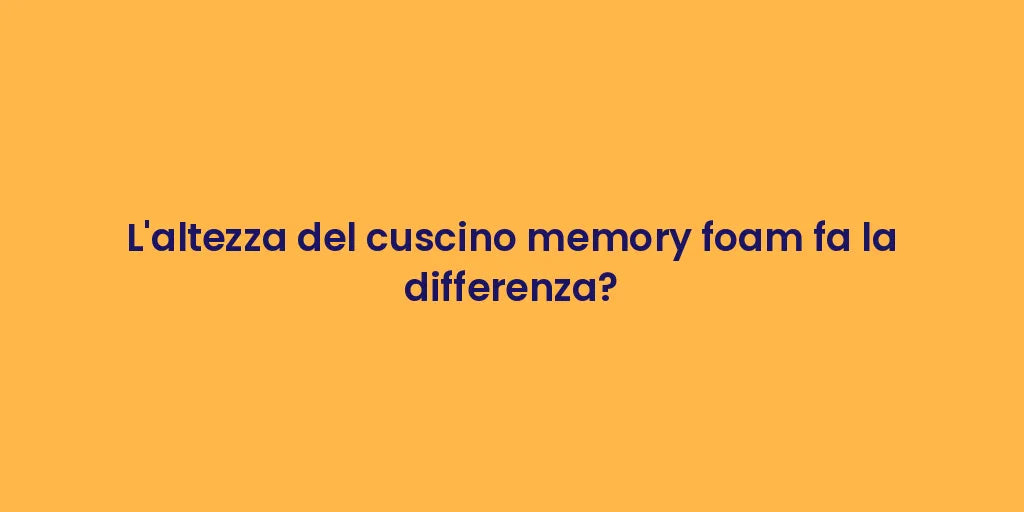 L'altezza del cuscino memory foam fa la differenza?