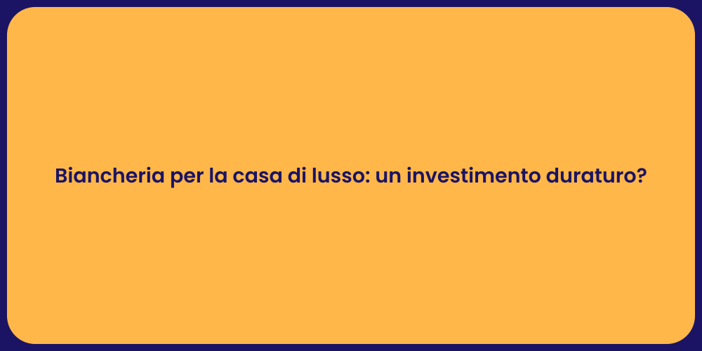 Biancheria per la casa di lusso: un investimento duraturo?