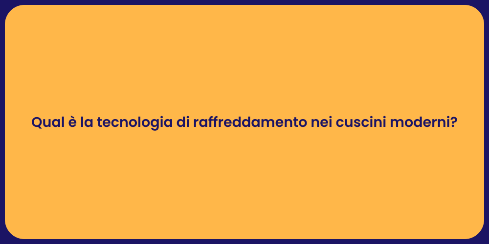 Qual è la tecnologia di raffreddamento nei cuscini moderni?