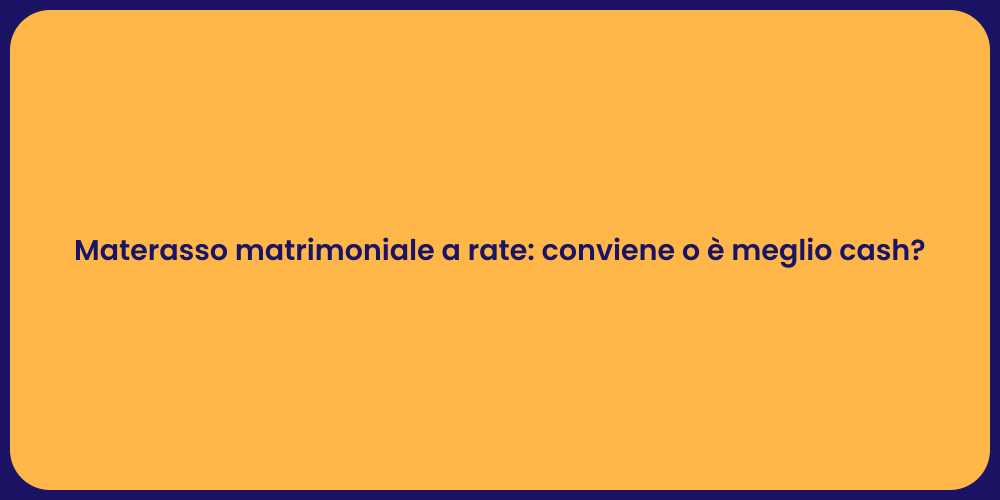 Materasso matrimoniale a rate: conviene o è meglio cash?