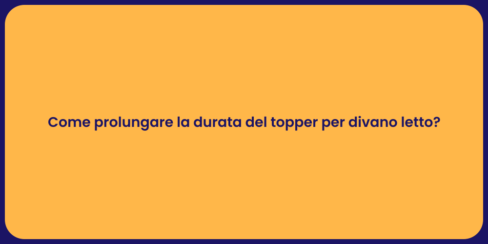 Come prolungare la durata del topper per divano letto?