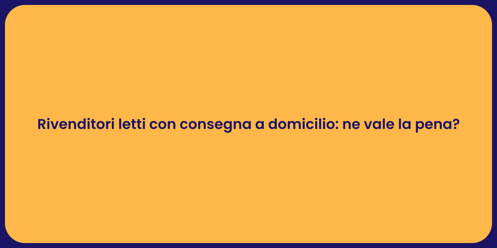 Rivenditori letti con consegna a domicilio: ne vale la pena?