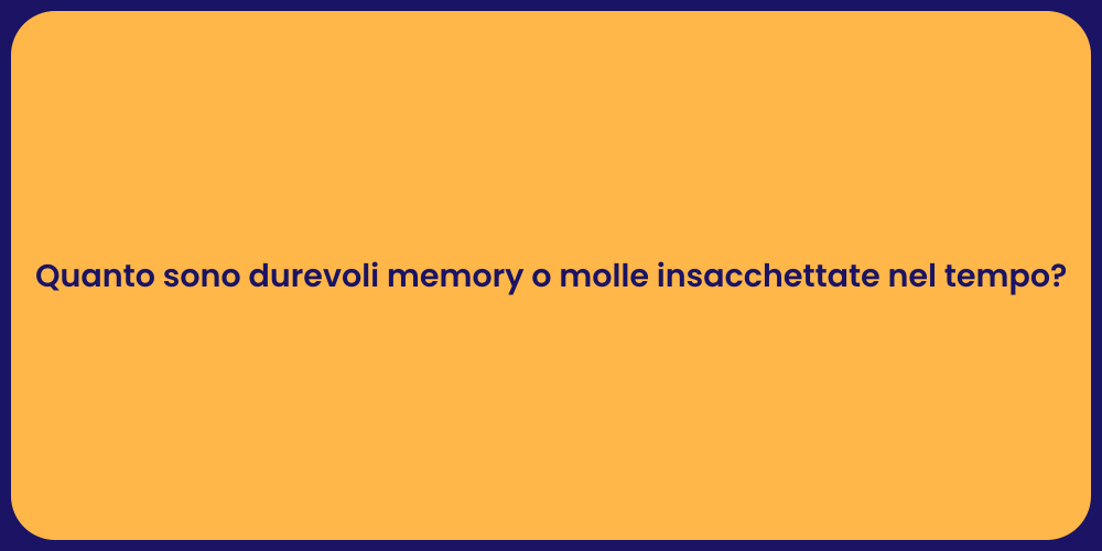 Quanto sono durevoli memory o molle insacchettate nel tempo?
