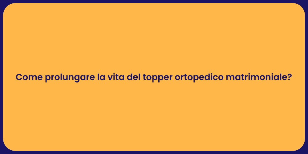 Come prolungare la vita del topper ortopedico matrimoniale?